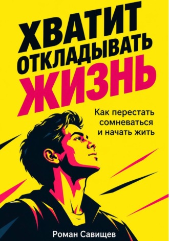 Хватит Откладывать Жизнь. Роман Савищев