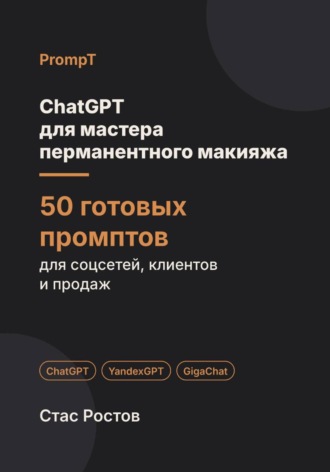 ChatGPT для мастера перманентного макияжа: 50 готовых промптов для записи, клиентов и цен. Стас Ростов