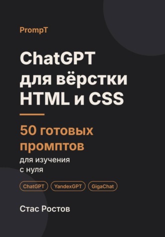 ChatGPT для вёрстки: 50 готовых промптов для изучения HTML и CSS. Стас Ростов