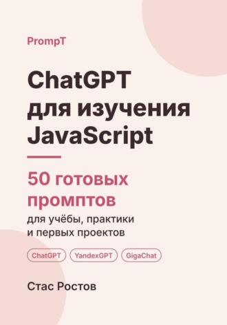 ChatGPT для изучения JavaScript: 50 готовых промптов для учёбы, практики и первых проектов. Стас Ростов