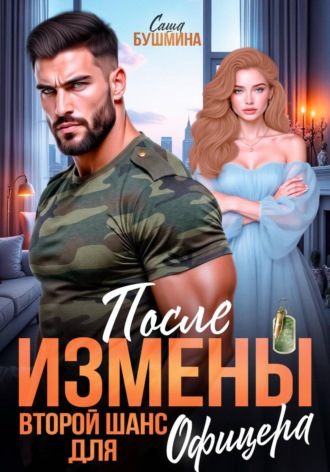 После измены. Второй шанс для офицера. Саша Бушмина