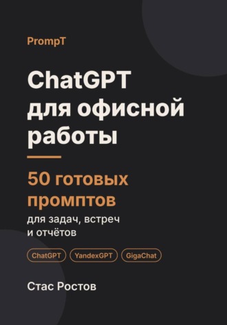 ChatGPT для офисной работы: 50 готовых промптов для задач, встреч и отчётов. Стас Ростов