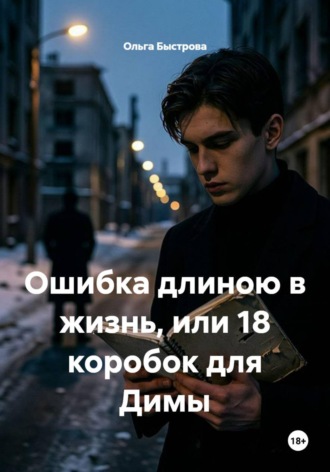 Ошибка длиною в жизнь, или 18 коробок для Димы. Ольга Быстрова