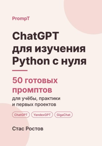 ChatGPT для изучения Python с нуля: 50 готовых промптов для учёбы, практики и первых проектов. Стас Ростов