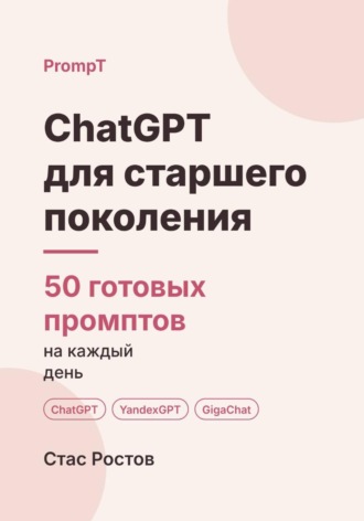 ChatGPT для старшего поколения: 50 готовых промптов на каждый день. Стас Ростов