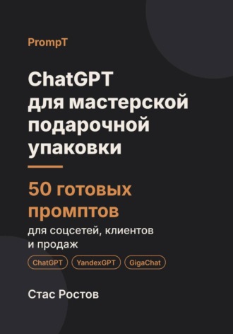 ChatGPT для мастерской подарочной упаковки: 50 готовых промптов для заказов, наборов и клиентов. Стас Ростов