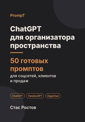 ChatGPT для организатора пространства: 50 готовых промптов для заявок, проектов и клиентов. Стас Ростов
