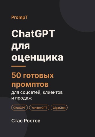 ChatGPT для оценщика: 50 готовых промптов для заказов, клиентов и отчётов. Стас Ростов