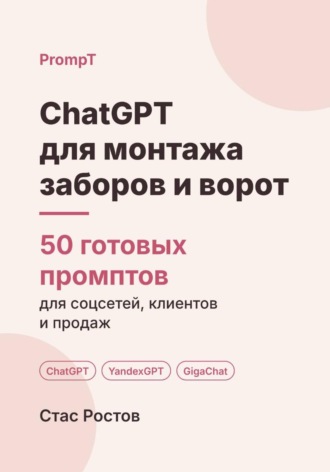 ChatGPT для монтажа заборов и ворот: 50 готовых промптов для заявок, смет и клиентов. Стас Ростов