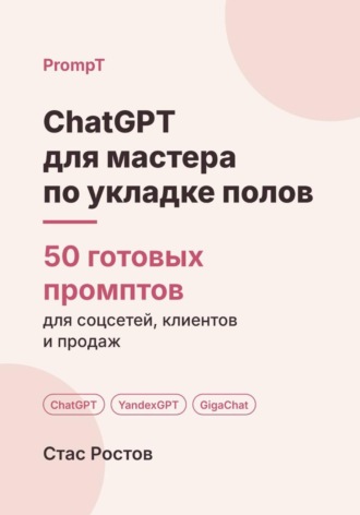 ChatGPT для мастера по укладке полов: 50 готовых промптов для заявок, смет и клиентов. Стас Ростов