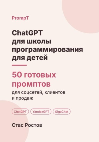 ChatGPT для школы программирования для детей: 50 готовых промптов для набора, родителей и занятий. Стас Ростов