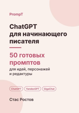 ChatGPT для начинающего писателя: 50 готовых промптов для идеи, плана и редактуры. Стас Ростов