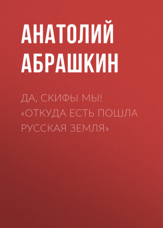 Да, скифы мы! «Откуда есть пошла Русская Земля». 