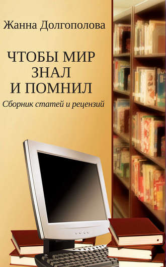Чтобы мир знал и помнил. Сборник статей и рецензий. Жанна Долгополова