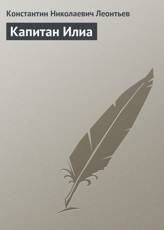Константин Николаевич Леонтьев. Капитан Илиа