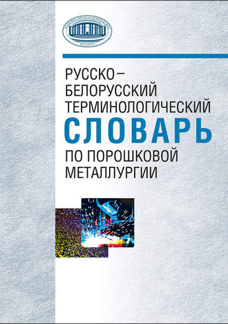 Русско-белорусский терминологический словарь по порошковой металлургии. 