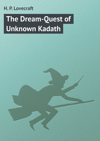 Говард Филлипс Лавкрафт. The Dream-Quest of Unknown Kadath