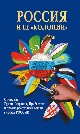 Россия и ее «колонии». Как Грузия, Украина, Молдавия, Прибалтика и Средняя Азия вошли в состав России. 