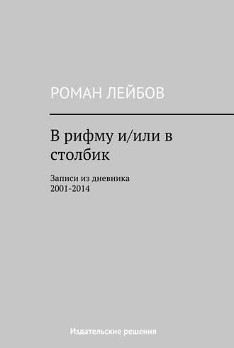 В рифму и/или в столбик. Записи из дневника 2001‒2014. Роман Лейбов