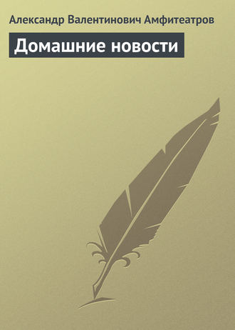 Александр Амфитеатров. Домашние новости