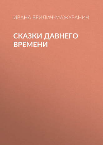 Сказки давнего времени. Ивана Брилич-Мажуранич