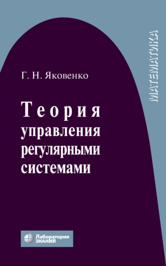 Теория управления регулярными системами. Г. Н. Яковенко