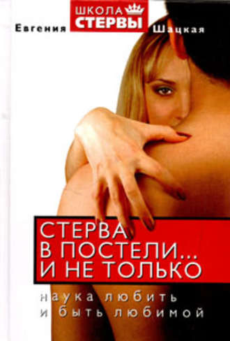 Стерва в постели… и не только. Наука любить и быть любимой. Евгения Шацкая