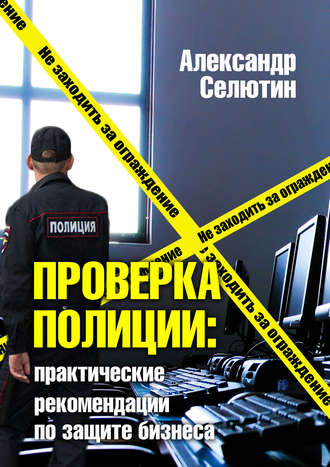 Александр Селютин. Проверка полицией: практические рекомендации по защите бизнеса