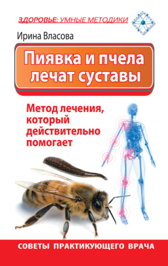 Ирина Власова. Пиявка и пчела лечат суставы. Метод лечения, который действительно помогает. Советы практикующего врача