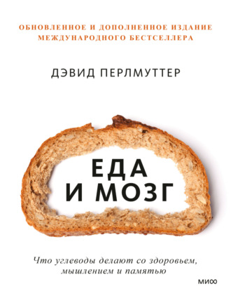 Еда и мозг. Что углеводы делают со здоровьем, мышлением и памятью. 