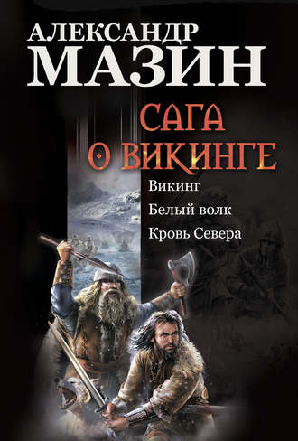 Александр Мазин. Сага о викинге: Викинг. Белый волк. Кровь Севера