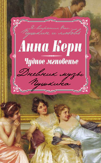 Чудное мгновенье. Дневник музы Пушкина. Анна Керн
