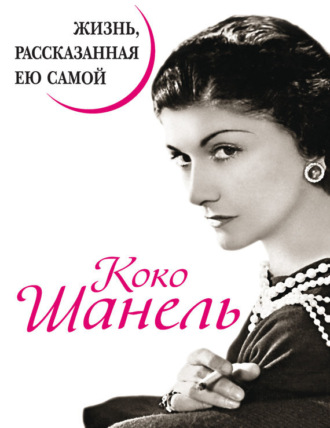 Коко Шанель. Жизнь, рассказанная ею самой. 