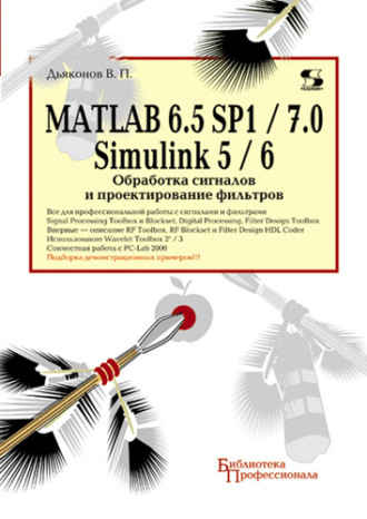 В. П. Дьяконов. MATLAB 6.5 SP1/7.0 + Simulink 5/6. Обработка сигналов и проектирование фильтров