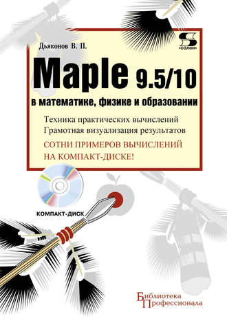 В. П. Дьяконов. Maple 9.5/10 в математике, физике и образовании