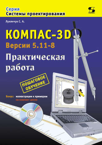 Компас-3D. Версии 5.11-8. Практическая работа. С. А. Лукянчук
