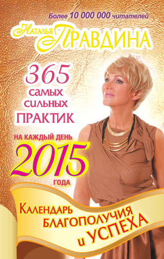 Наталия Правдина. Календарь благополучия и успеха на каждый день 2015 года. 365 самых сильных практик
