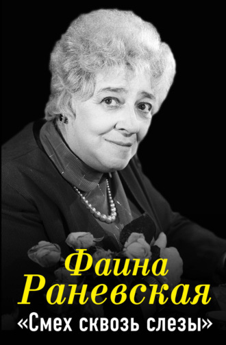 Фаина Раневская. Смех сквозь слезы. Фаина Раневская