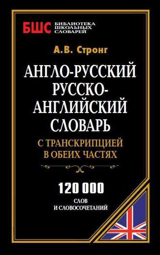 Англо-русский, русско-английский словарь с транскрипцией в обеих частях. 120 000 слов и словосочетаний. А. В. Стронг