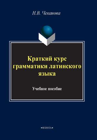 Краткий курс грамматики латинского языка. Н. В. Чеканова