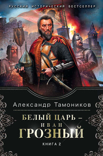 Александр Тамоников. Белый царь – Иван Грозный. Книга 2