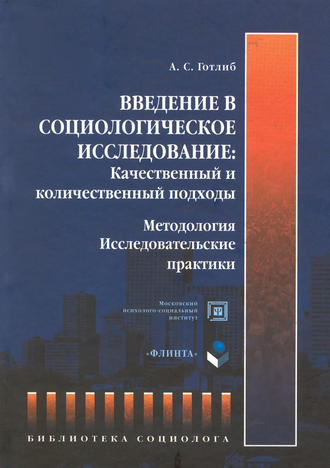 Введение в социологическое исследование: Качественный и количественный подходы. Методология. Исследовательские практики. А. С. Готлиб