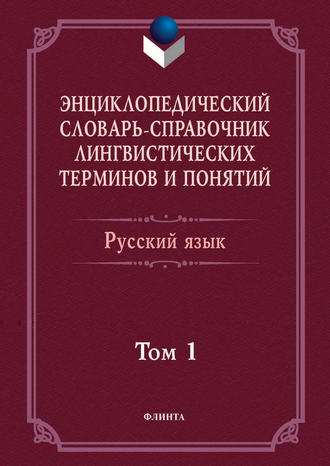 Энциклопедический словарь-справочник лингвистических терминов и понятий. Русский язык. Том 1. Коллектив авторов