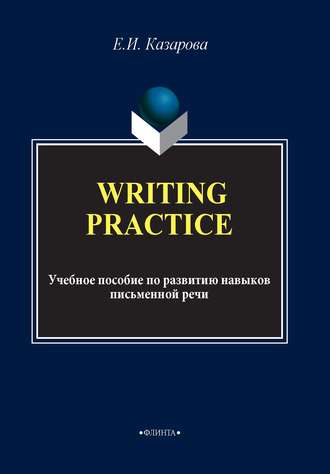 Writing Practice. Учебное пособие по развитию навыков письменной речи. Е. И. Казарова
