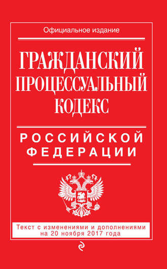 Группа авторов. Гражданский процессуальный кодекс Российской Федерации. Текст с изменениями и дополнениями на 20 ноября 2017 года