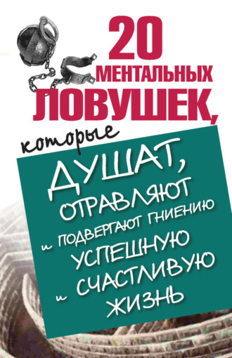 20 ментальных ловушек, которые душат, отравляют и подвергают гниению успешную и счастливую жизнь. Лариса Большакова