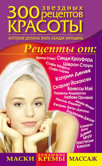 300 звездных рецептов красоты, которые должна знать каждая женщина. 