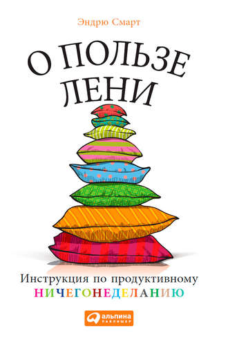 О пользе лени. Инструкция по продуктивному ничегонеделанию. Эндрю Смарт