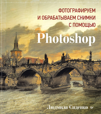 Фотографируем и обрабатываем снимки с помощью Photoshop. Людмила Сиденко