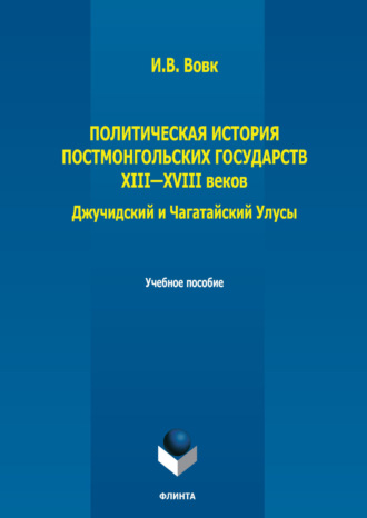 Политическая история постмонгольских государств XIII-XVIII вв. Джучидский и Чагатайский Улусы. И. В. Вовк